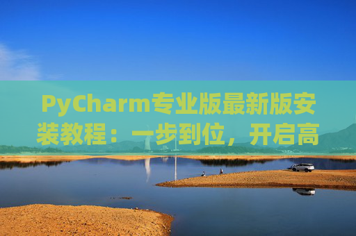 PyCharm专业版最新版安装教程：一步到位，开启高效Python开发之旅