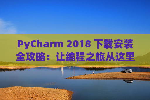 PyCharm 2018 下载安装全攻略：让编程之旅从这里开始